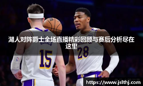 湖人对阵爵士全场直播精彩回顾与赛后分析尽在这里