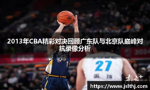 2013年CBA精彩对决回顾广东队与北京队巅峰对抗录像分析