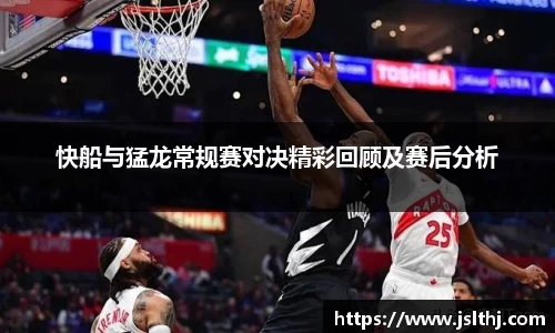 快船与猛龙常规赛对决精彩回顾及赛后分析