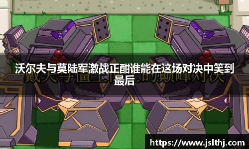 沃尔夫与莫陆军激战正酣谁能在这场对决中笑到最后