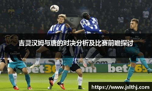 吉灵汉姆与唐的对决分析及比赛前瞻探讨