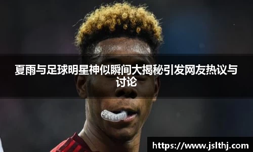 夏雨与足球明星神似瞬间大揭秘引发网友热议与讨论