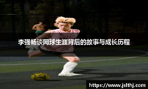 李强畅谈网球生涯背后的故事与成长历程