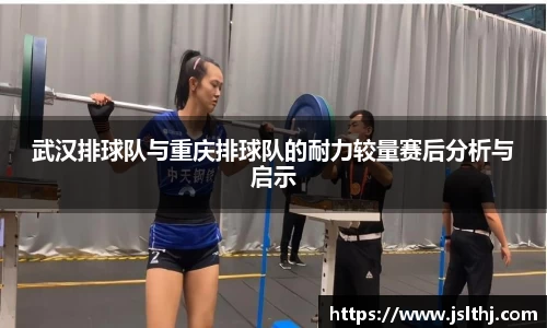 武汉排球队与重庆排球队的耐力较量赛后分析与启示