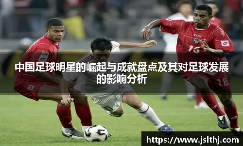 中国足球明星的崛起与成就盘点及其对足球发展的影响分析