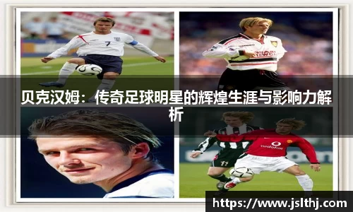 贝克汉姆：传奇足球明星的辉煌生涯与影响力解析