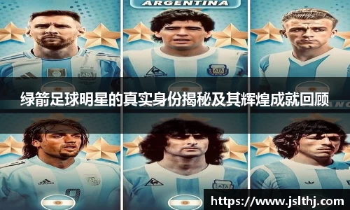 绿箭足球明星的真实身份揭秘及其辉煌成就回顾