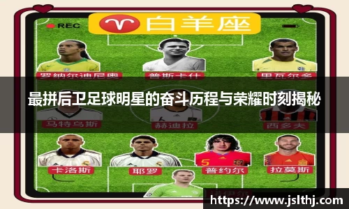 最拼后卫足球明星的奋斗历程与荣耀时刻揭秘