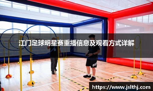 江门足球明星赛重播信息及观看方式详解