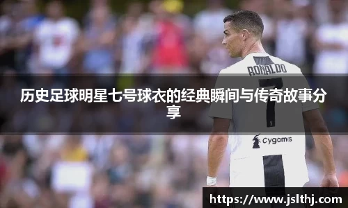 历史足球明星七号球衣的经典瞬间与传奇故事分享